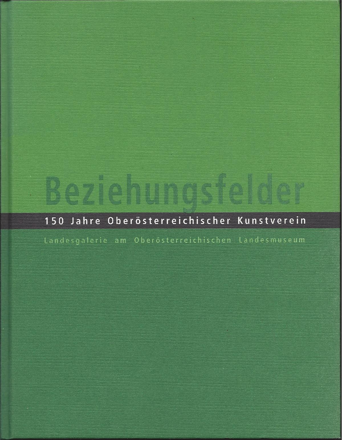 Beziehungsfelder. 150 Jahre Oberösterreichischer Kunstverein